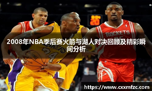 2008年NBA季后赛火箭与湖人对决回顾及精彩瞬间分析