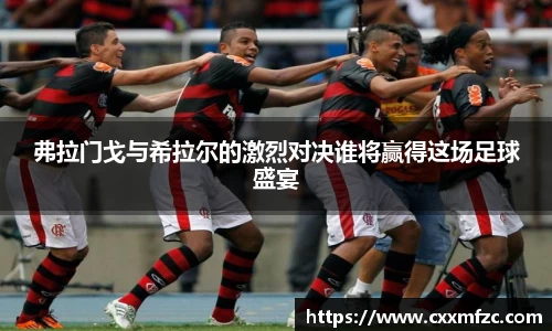 弗拉门戈与希拉尔的激烈对决谁将赢得这场足球盛宴
