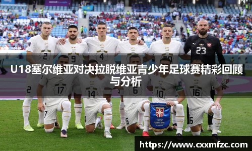 U18塞尔维亚对决拉脱维亚青少年足球赛精彩回顾与分析