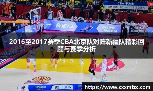 2016至2017赛季CBA北京队对阵新疆队精彩回顾与赛季分析