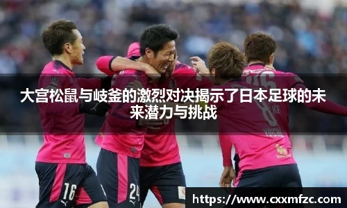 大宫松鼠与岐釜的激烈对决揭示了日本足球的未来潜力与挑战