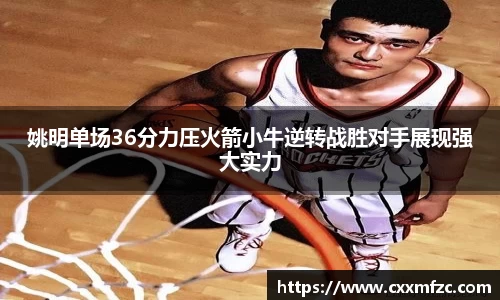姚明单场36分力压火箭小牛逆转战胜对手展现强大实力