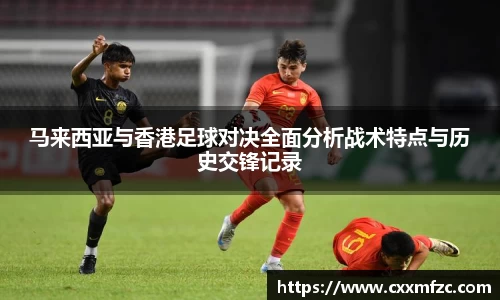 马来西亚与香港足球对决全面分析战术特点与历史交锋记录