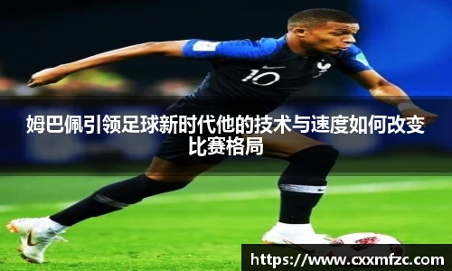姆巴佩引领足球新时代他的技术与速度如何改变比赛格局