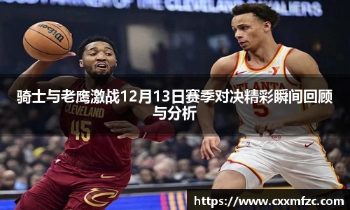 骑士与老鹰激战12月13日赛季对决精彩瞬间回顾与分析