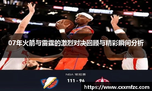 07年火箭与雷霆的激烈对决回顾与精彩瞬间分析