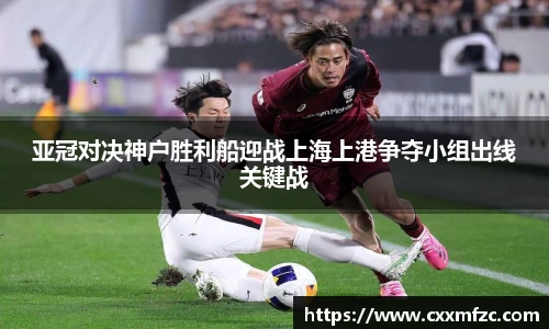 亚冠对决神户胜利船迎战上海上港争夺小组出线关键战