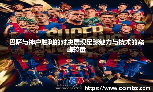 巴萨与神户胜利的对决展现足球魅力与技术的巅峰较量