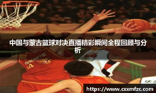中国与蒙古篮球对决直播精彩瞬间全程回顾与分析
