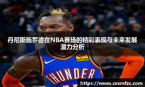 丹尼斯施罗德在NBA赛场的精彩表现与未来发展潜力分析