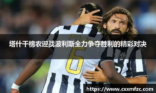 塔什干棉农迎战波利斯全力争夺胜利的精彩对决