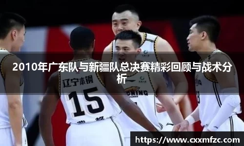 2010年广东队与新疆队总决赛精彩回顾与战术分析