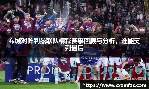布城对阵利兹联队精彩赛事回顾与分析，谁能笑到最后