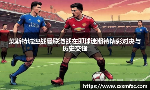 菜斯特城迎战曼联激战在即球迷期待精彩对决与历史交锋