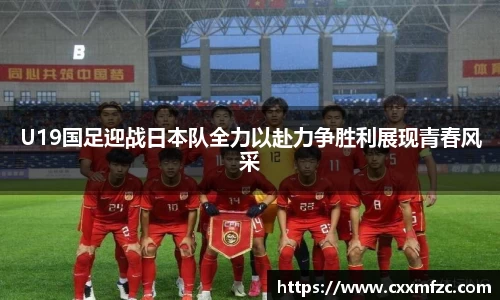 U19国足迎战日本队全力以赴力争胜利展现青春风采